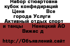 Набор стюартовна кубок конфедираций. › Цена ­ 22 300 - Все города Услуги » Активный отдых,спорт и танцы   . Ненецкий АО,Вижас д.